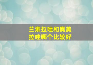 兰索拉唑和奥美拉唑哪个比较好