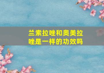 兰索拉唑和奥美拉唑是一样的功效吗