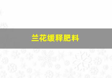 兰花缓释肥料