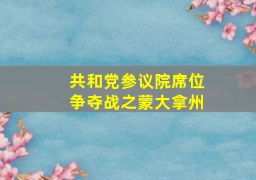 共和党参议院席位争夺战之蒙大拿州