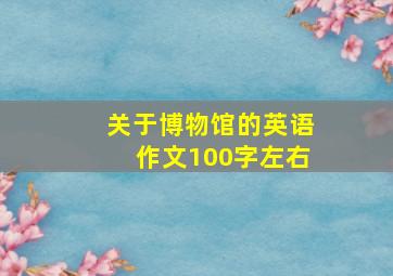 关于博物馆的英语作文100字左右