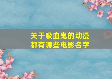 关于吸血鬼的动漫都有哪些电影名字