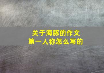 关于海豚的作文第一人称怎么写的