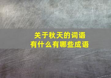 关于秋天的词语有什么有哪些成语