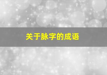 关于脉字的成语