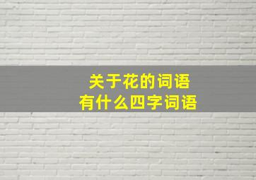 关于花的词语有什么四字词语