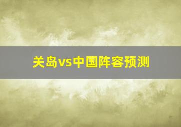 关岛vs中国阵容预测