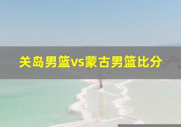 关岛男篮vs蒙古男篮比分