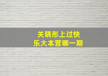 关晓彤上过快乐大本营哪一期