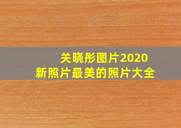 关晓彤图片2020新照片最美的照片大全