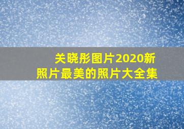 关晓彤图片2020新照片最美的照片大全集