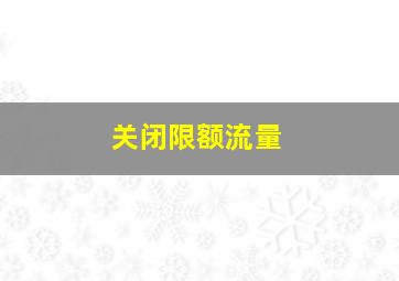 关闭限额流量