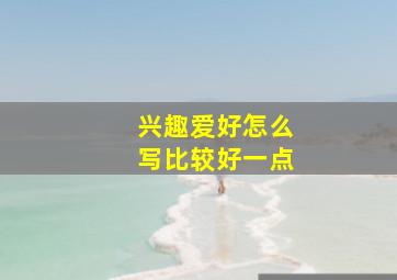 兴趣爱好怎么写比较好一点