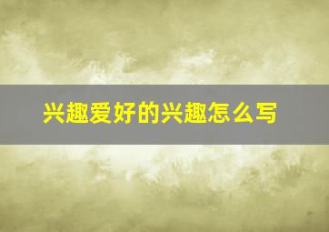 兴趣爱好的兴趣怎么写