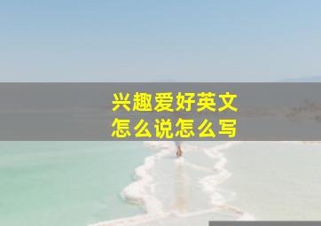 兴趣爱好英文怎么说怎么写