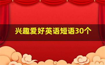 兴趣爱好英语短语30个