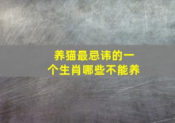 养猫最忌讳的一个生肖哪些不能养