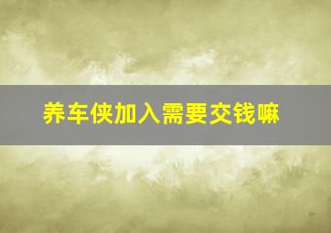 养车侠加入需要交钱嘛