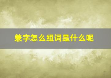 兼字怎么组词是什么呢