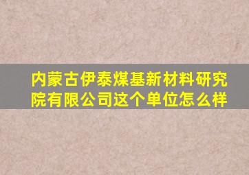 内蒙古伊泰煤基新材料研究院有限公司这个单位怎么样