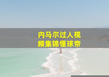 内马尔过人视频集锦懂球帝