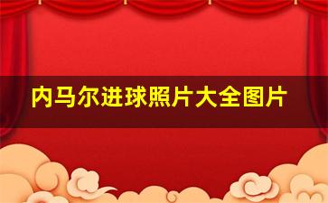 内马尔进球照片大全图片