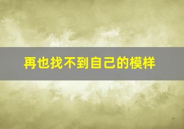 再也找不到自己的模样