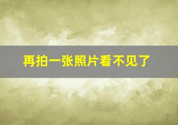 再拍一张照片看不见了