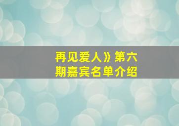 再见爱人》第六期嘉宾名单介绍