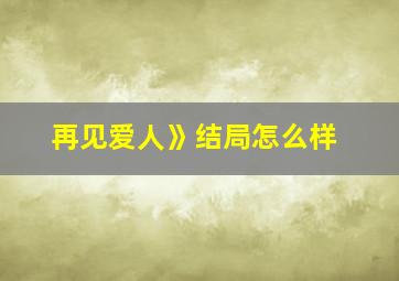 再见爱人》结局怎么样