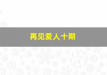 再见爱人十期