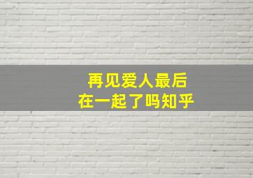 再见爱人最后在一起了吗知乎