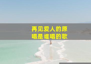 再见爱人的原唱是谁唱的歌