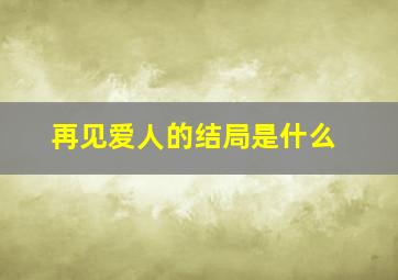 再见爱人的结局是什么