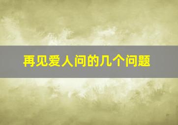 再见爱人问的几个问题