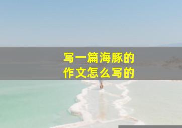 写一篇海豚的作文怎么写的