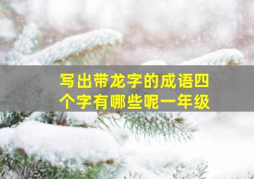 写出带龙字的成语四个字有哪些呢一年级