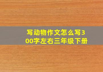 写动物作文怎么写300字左右三年级下册