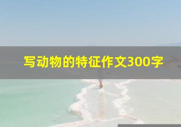 写动物的特征作文300字