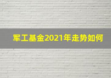 军工基金2021年走势如何