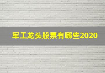 军工龙头股票有哪些2020