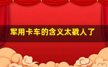 军用卡车的含义太戳人了