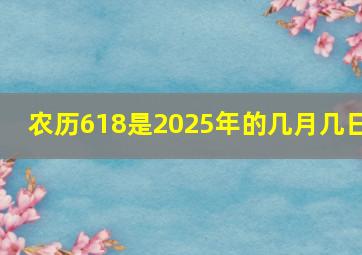 农历618是2025年的几月几日