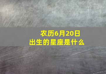 农历6月20日出生的星座是什么