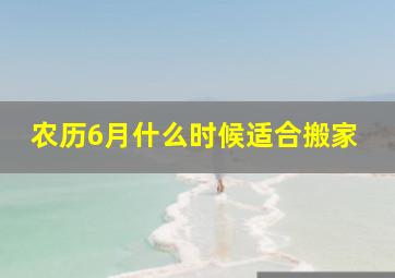 农历6月什么时候适合搬家