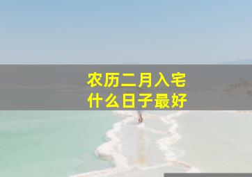 农历二月入宅什么日子最好