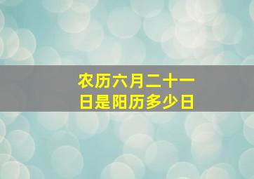 农历六月二十一日是阳历多少日