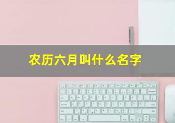 农历六月叫什么名字