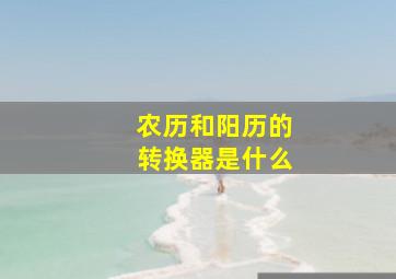 农历和阳历的转换器是什么