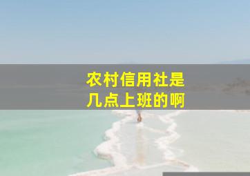 农村信用社是几点上班的啊